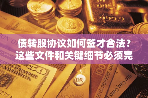 济南债转股协议如何签才合法？这些文件和关键细节必须完整