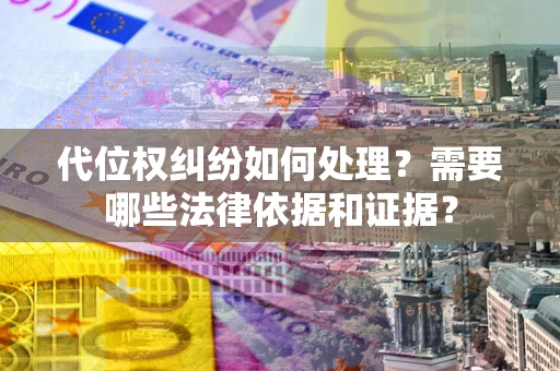 济南代位权纠纷如何处理？需要哪些法律依据和证据？