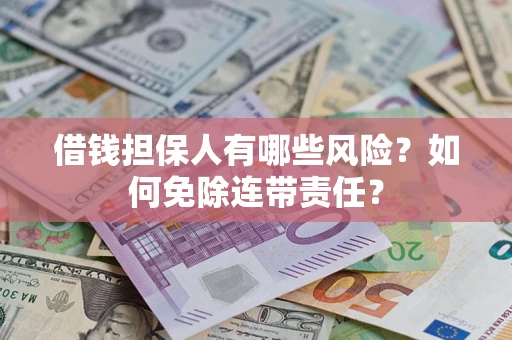 济南借钱担保人有哪些风险？如何免除连带责任？