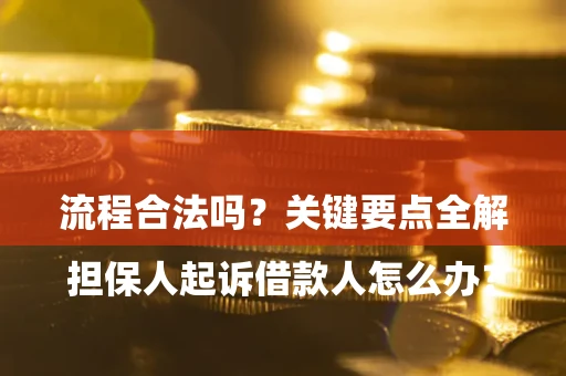 济南

担保人起诉借款人怎么办？流程合法吗？关键要点全解析