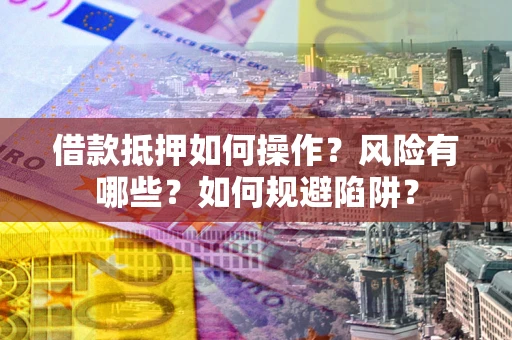 济南借款抵押如何操作?风险有哪些?如何规避陷阱? 济南借款抵押如何操作?风险有哪些?如何规避陷阱?