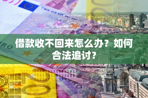 济南借款收不回来怎么办？如何合法追讨？