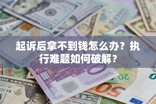 济南起诉后拿不到钱怎么办?执行难题如何破解? 济南起诉后拿不到钱怎么办?执行难题如何破解?