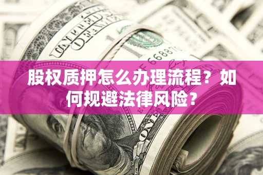 济南股权质押怎么办理流程？如何规避法律风险？
