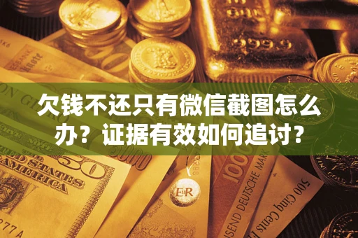 济南欠钱不还只有微信截图怎么办？证据有效如何追讨？
