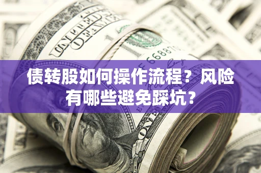 济南债转股如何操作流程?风险有哪些避免踩坑? 济南债转股如何操作流程?风险有哪些避免踩坑?