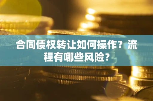 济南合同债权转让如何操作？流程有哪些风险？