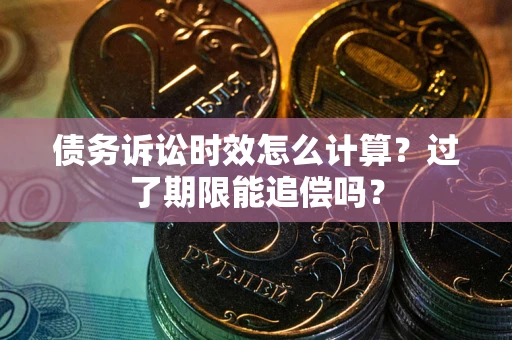 济南债务诉讼时效怎么计算？过了期限能追偿吗？