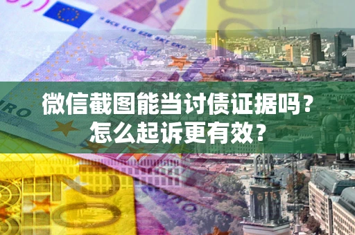 济南微信截图能当讨债证据吗？怎么起诉更有效？