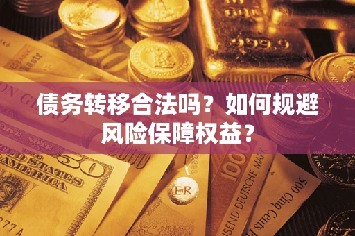 济南债务转移合法吗？如何规避风险保障权益？