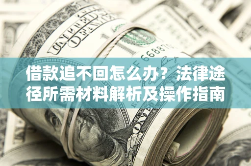 济南借款追不回怎么办?法律途径所需材料解析及操作指南 济南借款追不回怎么办?法律途径所需材料解析及操作指南