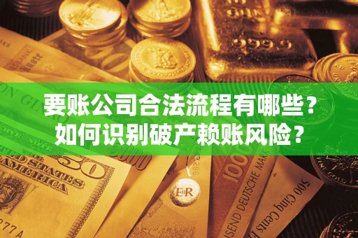济南要账公司合法流程有哪些？如何识别破产赖账风险？