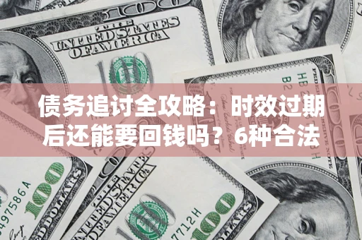 济南债务追讨全攻略：时效过期后还能要回钱吗？6种合法手段助你维权