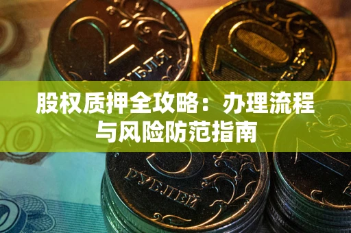 济南股权质押全攻略：办理流程与风险防范指南