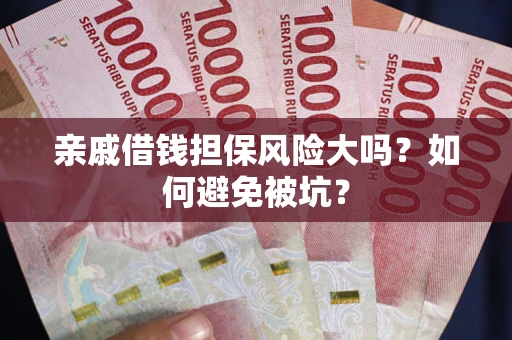 济南亲戚借钱担保风险大吗？如何避免被坑？