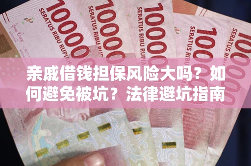 济南亲戚借钱担保风险大吗？如何避免被坑？法律避坑指南