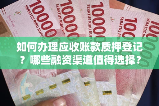 济南如何办理应收账款质押登记？哪些融资渠道值得选择？