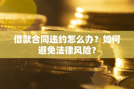 济南借款合同违约怎么办？如何避免法律风险？