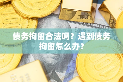 济南债务拘留合法吗？遇到债务拘留怎么办？