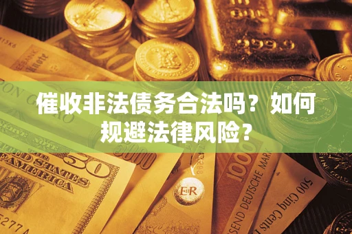 济南催收非法债务合法吗？如何规避法律风险？