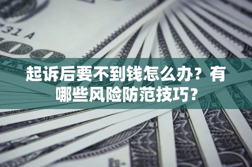 济南起诉后要不到钱怎么办？有哪些风险防范技巧？