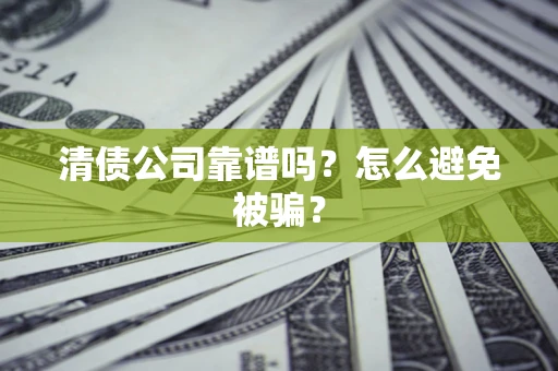 济南清债公司靠谱吗？怎么避免被骗？