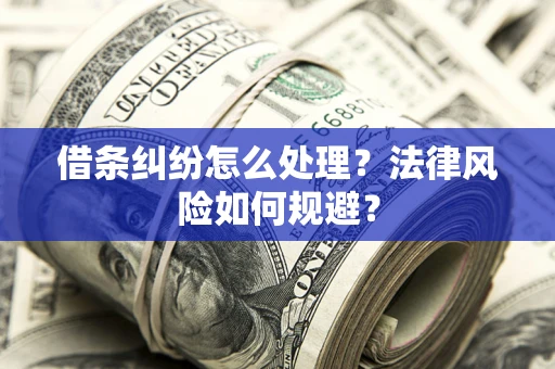 济南借条纠纷怎么处理？法律风险如何规避？