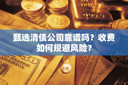 济南甄选清债公司靠谱吗？收费如何规避风险？