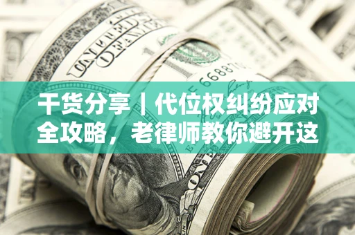 济南干货分享｜代位权纠纷应对全攻略，老律师教你避开这5大雷区