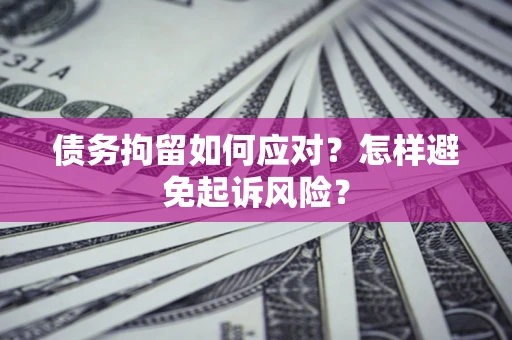 济南债务拘留如何应对？怎样避免起诉风险？