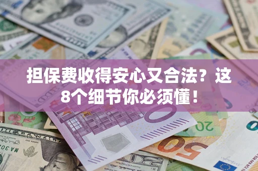 济南担保费收得安心又合法？这8个细节你必须懂！