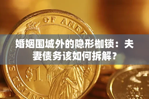 济南婚姻围城外的隐形枷锁：夫妻债务该如何拆解？