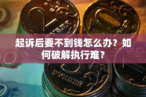 济南起诉后要不到钱怎么办？如何破解执行难？