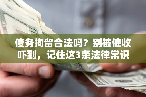 济南债务拘留合法吗?别被催收吓到,记住这3条法律常识 济南债务拘留合法吗?别被催收吓到,记住这3条法律常识