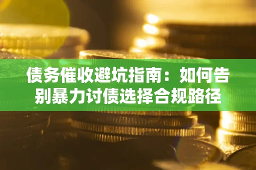 济南债务催收避坑指南：如何告别暴力讨债选择合规路径