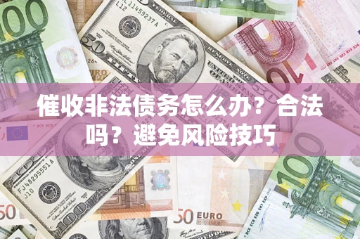 济南催收非法债务怎么办？合法吗？避免风险技巧