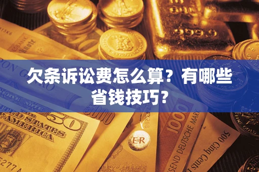 济南欠条诉讼费怎么算？有哪些省钱技巧？
