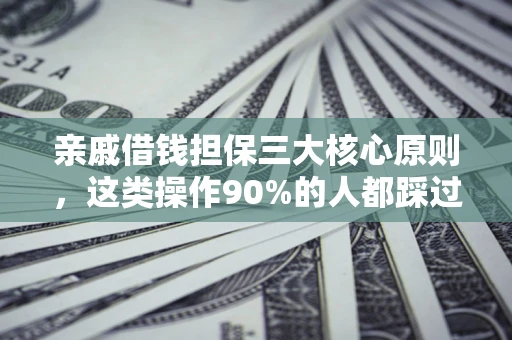 济南亲戚借钱担保三大核心原则，这类操作90%的人都踩过坑！附法院判决案例