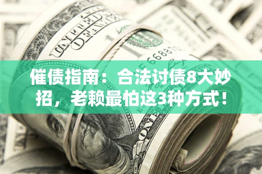 济南催债指南：合法讨债8大妙招，老赖最怕这3种方式！