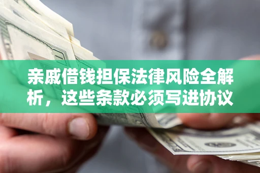 济南亲戚借钱担保法律风险全解析，这些条款必须写进协议