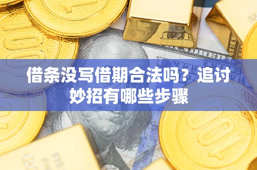济南借条没写借期合法吗？追讨妙招有哪些步骤