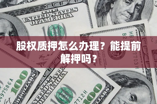 济南股权质押怎么办理？能提前解押吗？