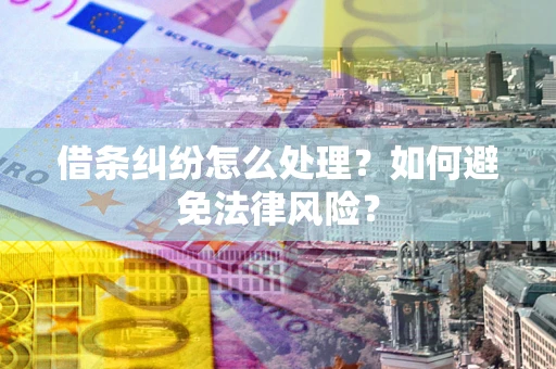 济南借条纠纷怎么处理？如何避免法律风险？