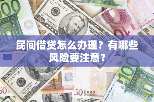济南民间借贷怎么办理？有哪些风险要注意？