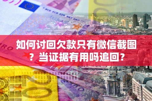 济南如何讨回欠款只有微信截图？当证据有用吗追回？