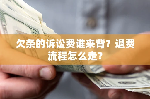 济南欠条的诉讼费谁来背？退费流程怎么走？