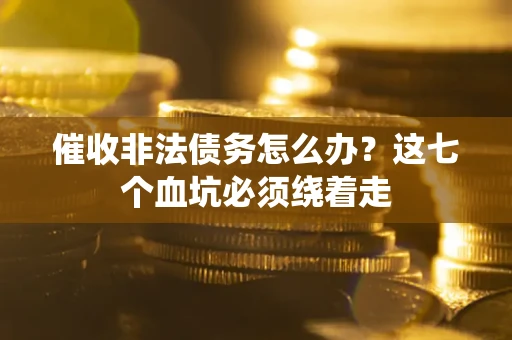 济南催收非法债务怎么办？这七个血坑必须绕着走