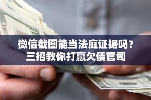 济南微信截图能当法庭证据吗？三招教你打赢欠债官司