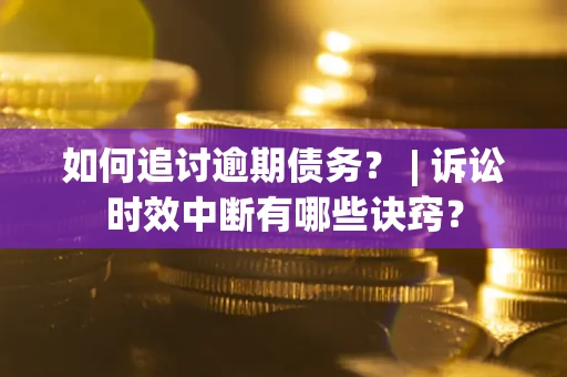 济南如何追讨逾期债务？ | 诉讼时效中断有哪些诀窍？
