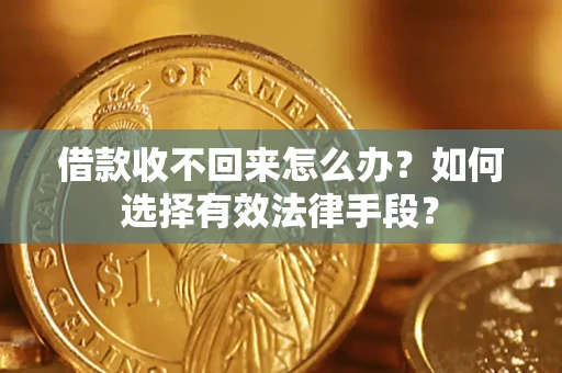 济南借款收不回来怎么办？如何选择有效法律手段？